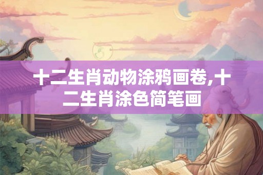 十二生肖动物涂鸦画卷,十二生肖涂色简笔画