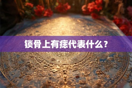 锁骨上有痣代表什么？