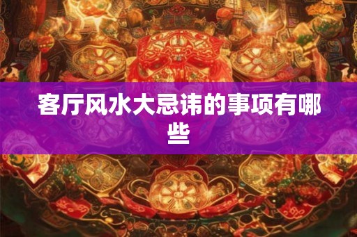 客厅风水大忌讳的事项有哪些