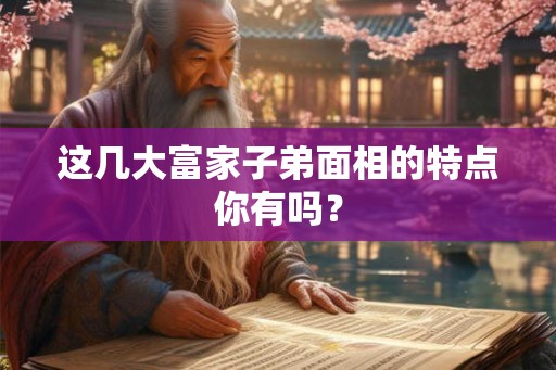 这几大富家子弟面相的特点你有吗？