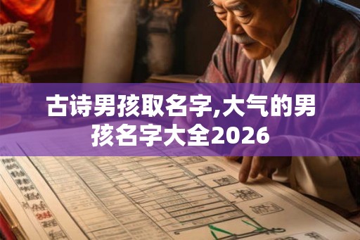 古诗男孩取名字,大气的男孩名字大全2026