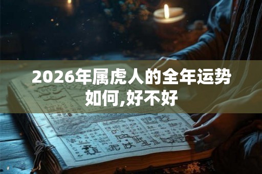 2026年属虎人的全年运势如何,好不好