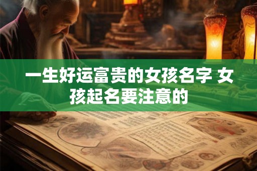 一生好运富贵的女孩名字 女孩起名要注意的