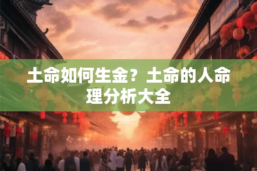 土命如何生金?土命的人命理分析大全 土命如何生金?土命的人命理分析大全