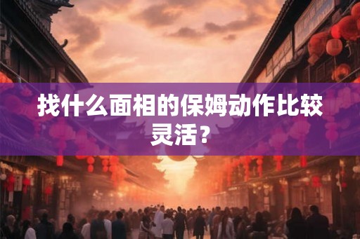 找什么面相的保姆动作比较灵活？