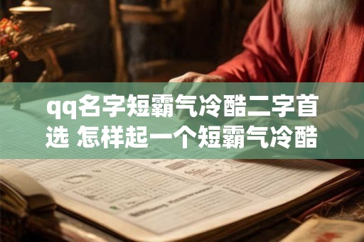 qq名字短霸气冷酷二字首选 怎样起一个短霸气冷酷的QQ名 qq名字短霸气冷酷二字首选 怎样起一个短霸气冷酷的QQ名