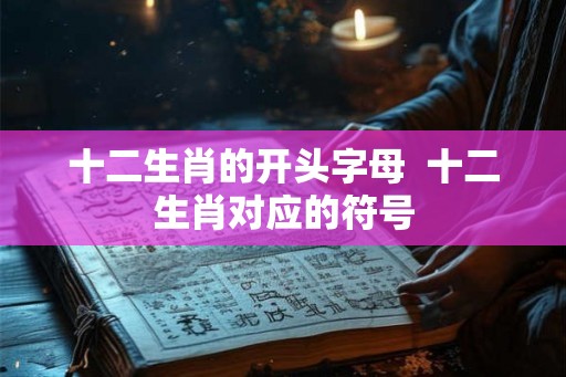 十二生肖的开头字母  十二生肖对应的符号