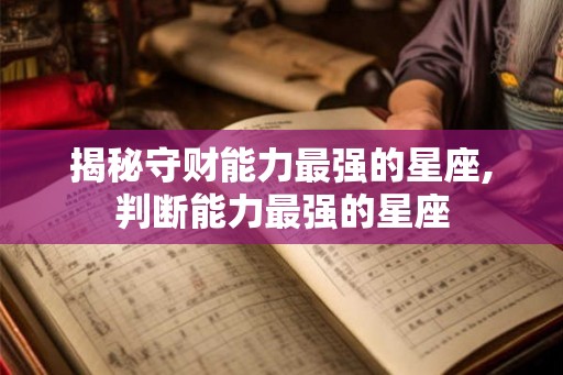 揭秘守财能力最强的星座,判断能力最强的星座