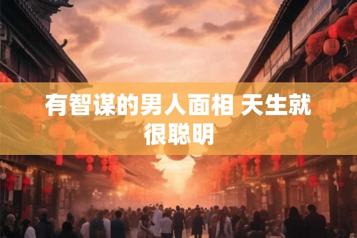 有智谋的男人面相 天生就很聪明