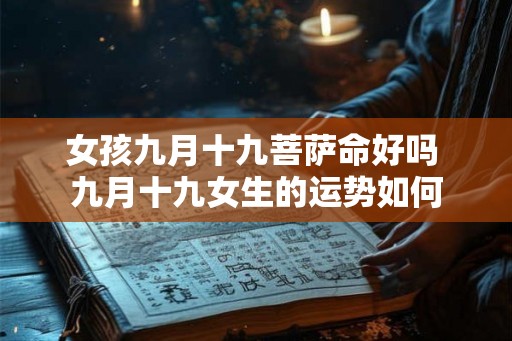 女孩九月十九菩萨命好吗 九月十九女生的运势如何 女孩九月十九菩萨命好吗 九月十九女生的运势如何