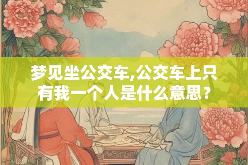 梦见坐公交车,公交车上只有我一个人是什么意思？