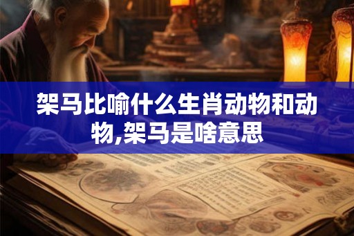 架马比喻什么生肖动物和动物,架马是啥意思