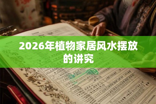 2026年植物家居风水摆放的讲究