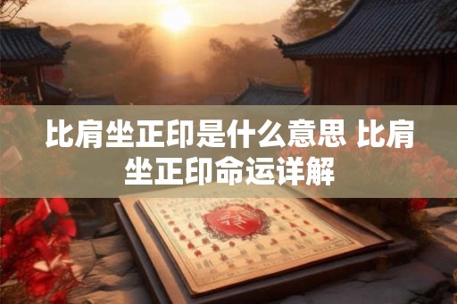 比肩坐正印是什么意思 比肩坐正印命运详解