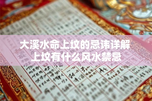 大溪水命上坟的忌讳详解 上坟有什么风水禁忌