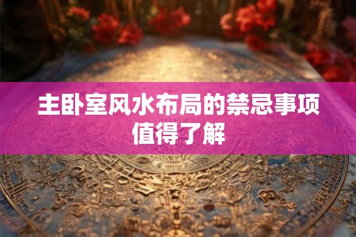 主卧室风水布局的禁忌事项值得了解