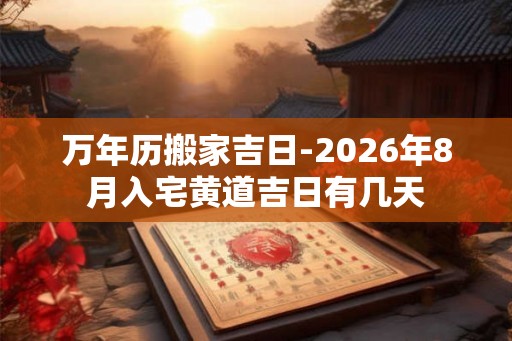 万年历搬家吉日-2026年8月入宅黄道吉日有几天
