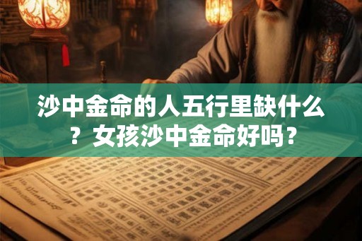 沙中金命的人五行里缺什么？女孩沙中金命好吗？