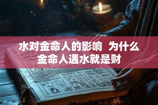 水对金命人的影响  为什么金命人遇水就是财