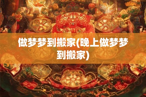 做梦梦到搬家(晚上做梦梦到搬家)