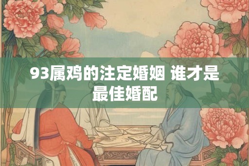 93属鸡的注定婚姻 谁才是最佳婚配