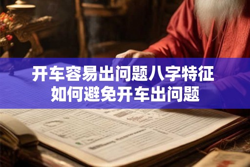 开车容易出问题八字特征 如何避免开车出问题 开车容易出问题八字特征 如何避免开车出问题