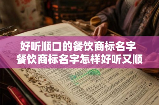 好听顺口的餐饮商标名字 餐饮商标名字怎样好听又顺口
