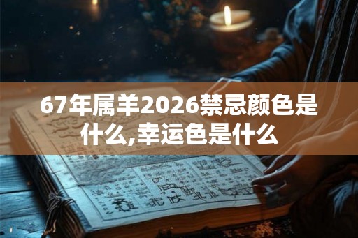 67年属羊2026禁忌颜色是什么,幸运色是什么 67年属羊2026禁忌颜色是什么,幸运色是什么