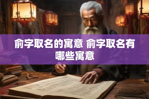 俞字取名的寓意 俞字取名有哪些寓意