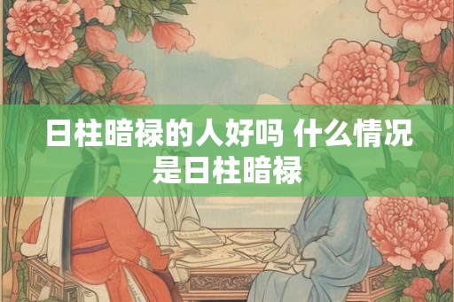 日柱暗禄的人好吗 什么情况是日柱暗禄