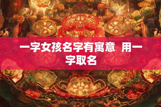 一字女孩名字有寓意  用一字取名