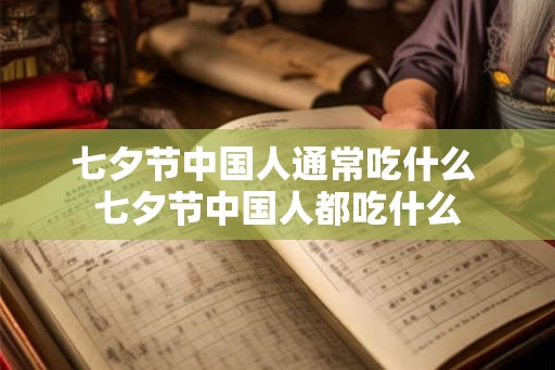 七夕节中国人通常吃什么 七夕节中国人都吃什么