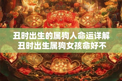 丑时出生的属狗人命运详解 丑时出生属狗女孩命好不好