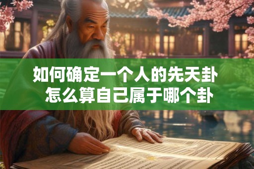 如何确定一个人的先天卦  怎么算自己属于哪个卦