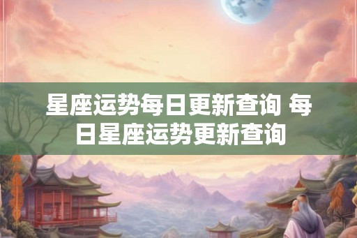 星座运势每日更新查询 每日星座运势更新查询 星座运势每日更新查询 每日星座运势更新查询