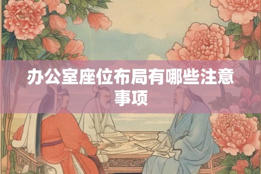 办公室座位布局有哪些注意事项