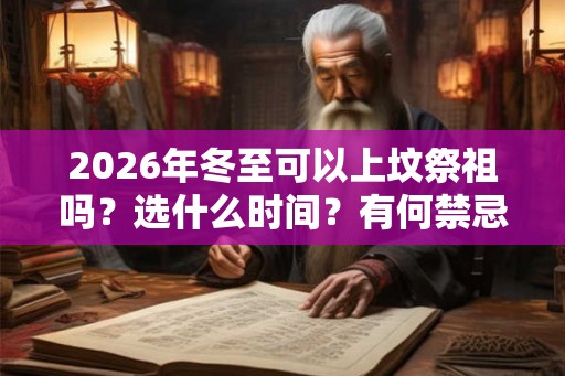2026年冬至可以上坟祭祖吗？选什么时间？有何禁忌？