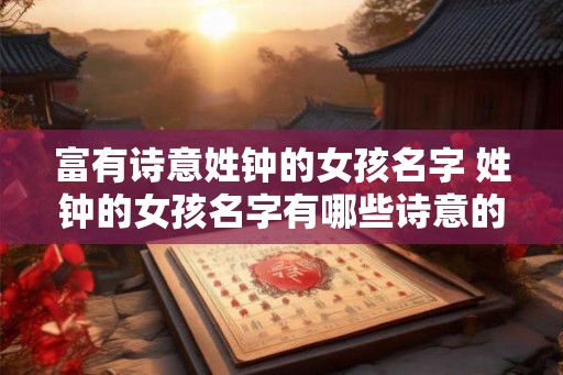 富有诗意姓钟的女孩名字 姓钟的女孩名字有哪些诗意的