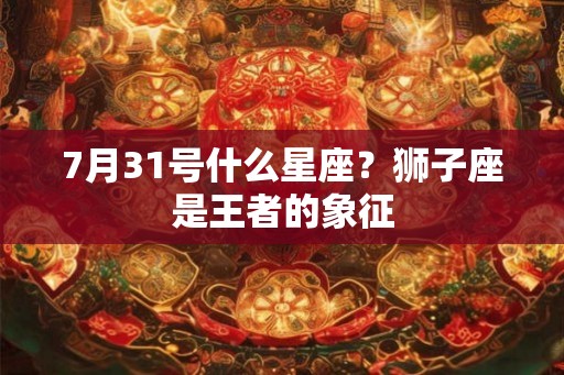 7月31号什么星座？狮子座是王者的象征
