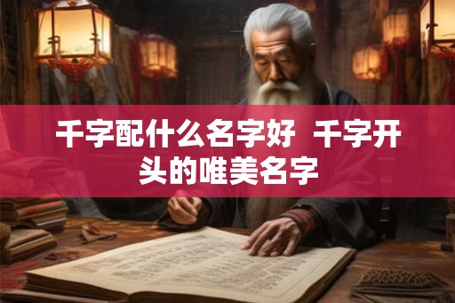 千字配什么名字好  千字开头的唯美名字