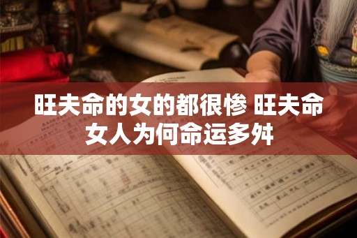 旺夫命的女的都很惨 旺夫命女人为何命运多舛