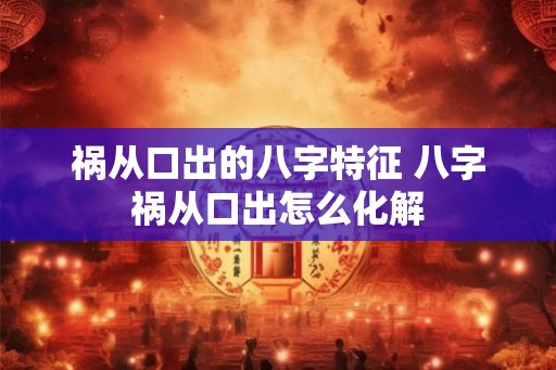 祸从口出的八字特征 八字祸从口出怎么化解