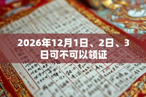 2026年12月1日、2日、3日可不可以领证