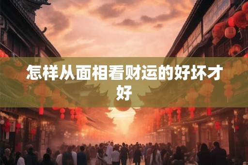 怎样从面相看财运的好坏才好