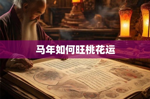 马年如何旺桃花运 马年如何旺桃花运