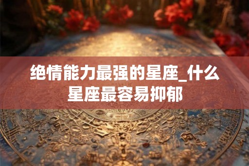 绝情能力最强的星座_什么星座最容易抑郁