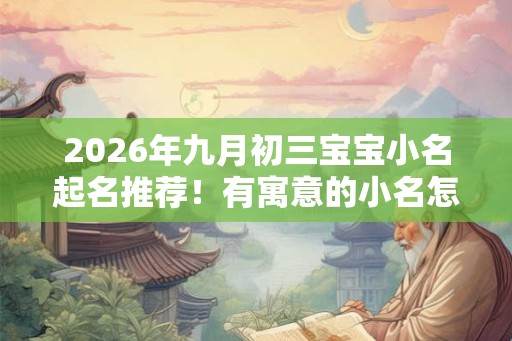 2026年九月初三宝宝小名起名推荐！有寓意的小名怎么起？