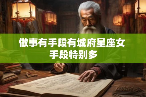 做事有手段有城府星座女 手段特别多
