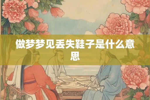 做梦梦见丢失鞋子是什么意思