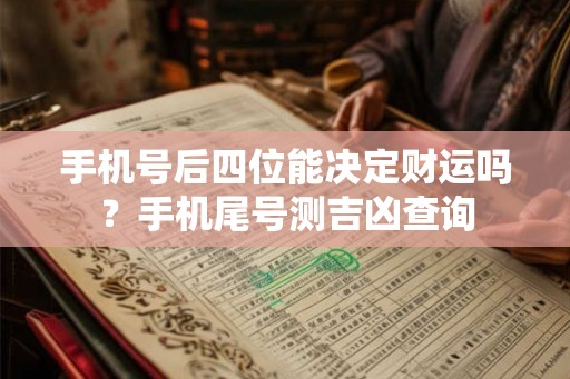 手机号后四位能决定财运吗？手机尾号测吉凶查询